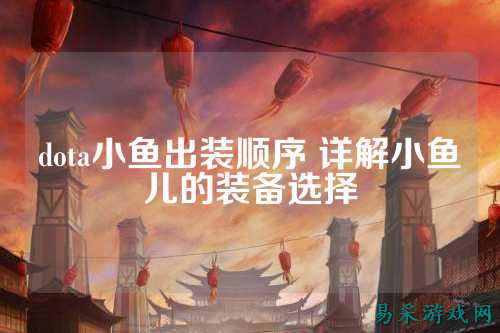 dota小鱼出装顺序 详解小鱼儿的装备选择