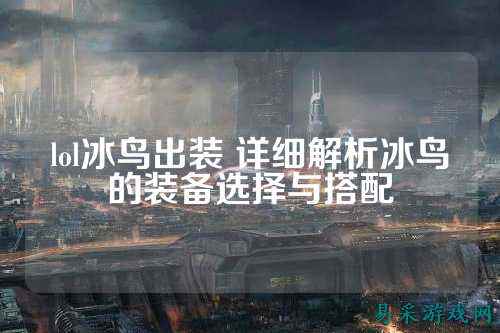 lol冰鸟出装 详细解析冰鸟的装备选择与搭配