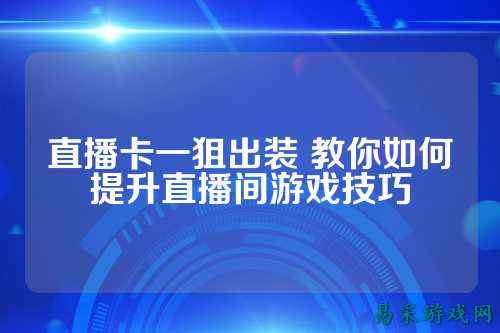 直播卡一狙出装 教你如何提升直播间游戏技巧