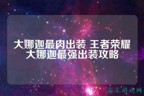 大娜迦最肉出装 王者荣耀大娜迦最强出装攻略
