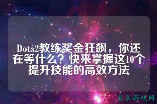 Dota2教练奖金狂飙，你还在等什么？快来掌握这10个提升技能的高效方法