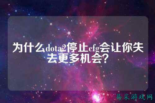 为什么dota2停止cfg会让你失去更多机会？