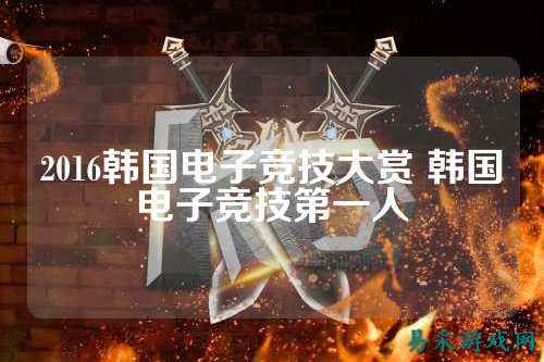 2016韩国电子竞技大赏 韩国电子竞技第一人