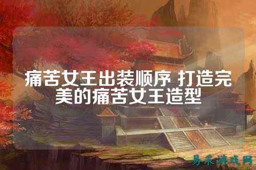 痛苦女王出装顺序 打造完美的痛苦女王造型
