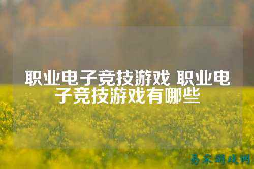 职业电子竞技游戏 职业电子竞技游戏有哪些