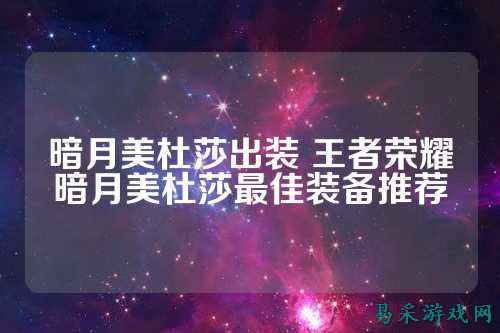 暗月美杜莎出装 王者荣耀暗月美杜莎最佳装备推荐