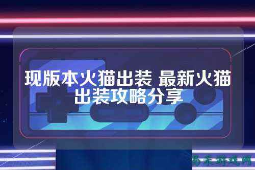 现版本火猫出装 最新火猫出装攻略分享