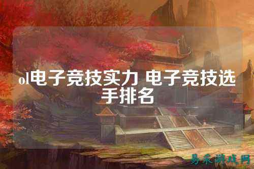 ol电子竞技实力 电子竞技选手排名