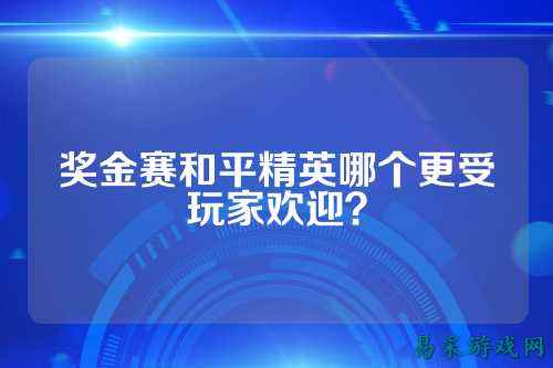 奖金赛和平精英哪个更受玩家欢迎？