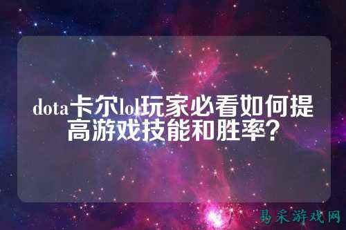 dota卡尔lol玩家必看如何提高游戏技能和胜率？
