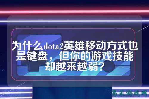 为什么dota2英雄移动方式也是键盘，但你的游戏技能却越来越弱？