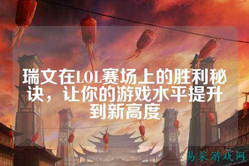 瑞文在LOL赛场上的胜利秘诀，让你的游戏水平提升到新高度