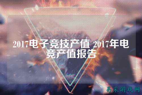 2017电子竞技产值 2017年电竞产值报告