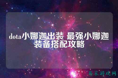 dota小娜迦出装 最强小娜迦装备搭配攻略