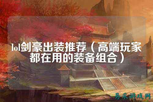 lol剑豪出装推荐（高端玩家都在用的装备组合）