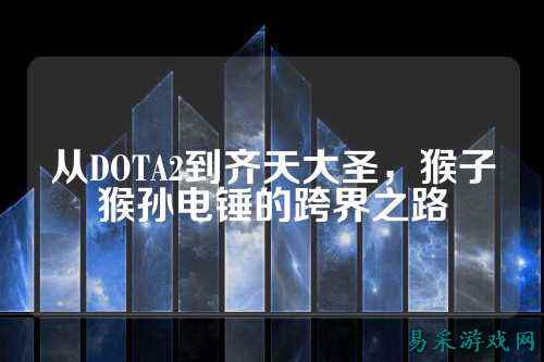 从DOTA2到齐天大圣，猴子猴孙电锤的跨界之路
