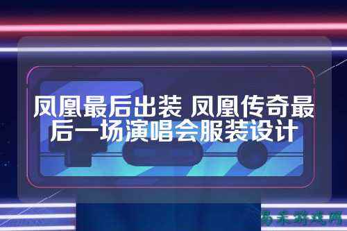 凤凰最后出装 凤凰传奇最后一场演唱会服装设计