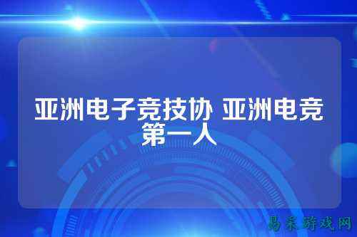 亚洲电子竞技协 亚洲电竞第一人