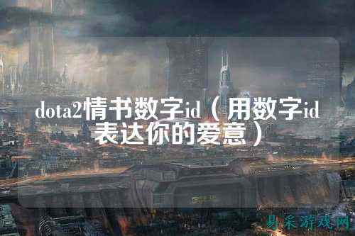 dota2情书数字id（用数字id表达你的爱意）