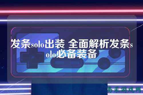 发条solo出装 全面解析发条solo必备装备