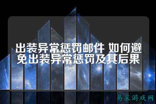 出装异常惩罚邮件 如何避免出装异常惩罚及其后果