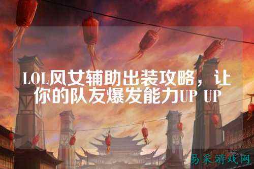 LOL风女辅助出装攻略，让你的队友爆发能力UP UP