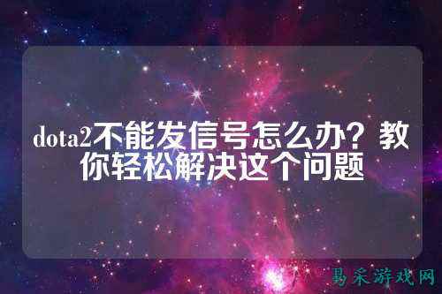 dota2不能发信号怎么办？教你轻松解决这个问题