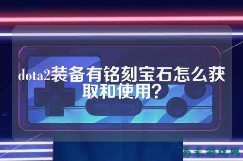dota2装备有铭刻宝石怎么获取和使用？