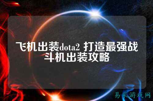 飞机出装dota2 打造最强战斗机出装攻略