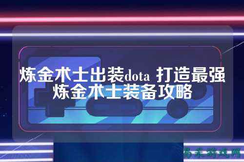 炼金术士出装dota 打造最强炼金术士装备攻略