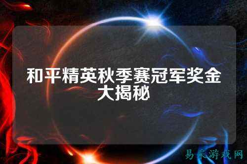 和平精英秋季赛冠军奖金大揭秘