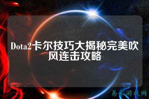 Dota2卡尔技巧大揭秘完美吹风连击攻略