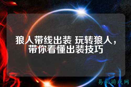 狼人带线出装 玩转狼人，带你看懂出装技巧