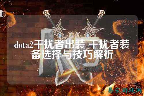 dota2干扰者出装 干扰者装备选择与技巧解析