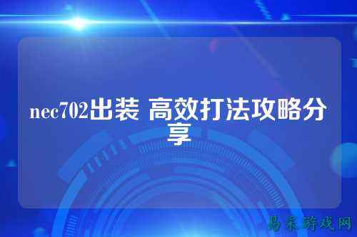 nec702出装 高效打法攻略分享
