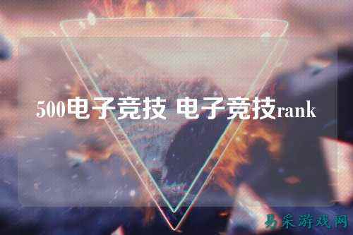 500电子竞技 电子竞技rank