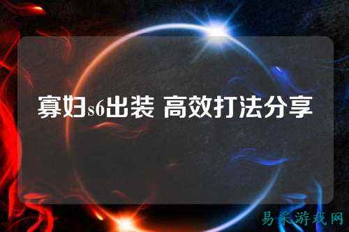 寡妇s6出装 高效打法分享
