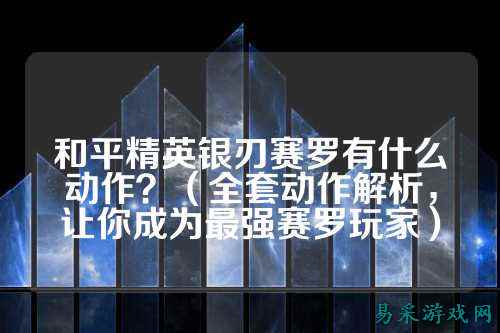 和平精英银刃赛罗有什么动作？（全套动作解析，让你成为最强赛罗玩家）