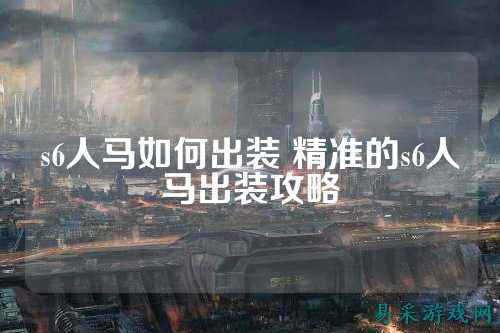 s6人马如何出装 精准的s6人马出装攻略