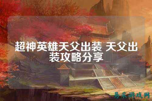 超神英雄天父出装 天父出装攻略分享