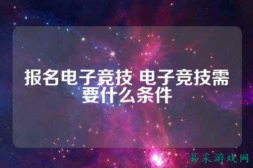 报名电子竞技 电子竞技需要什么条件