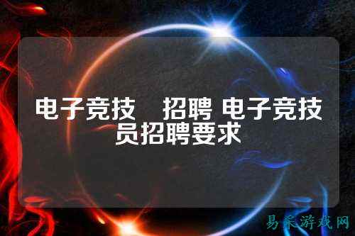 电子竞技員招聘 电子竞技员招聘要求