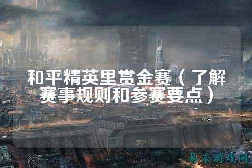 和平精英里赏金赛（了解赛事规则和参赛要点）