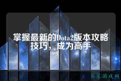 掌握最新的Dota2版本攻略技巧，成为高手