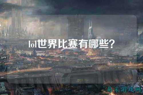 lol世界比赛有哪些？