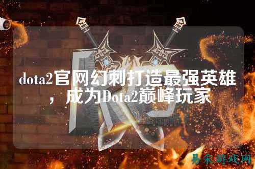 dota2官网幻刺打造最强英雄，成为Dota2巅峰玩家