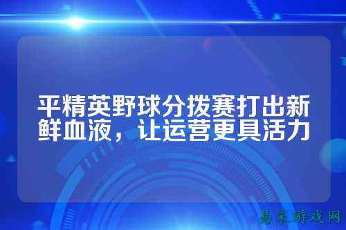 平精英野球分拨赛打出新鲜血液，让运营更具活力
