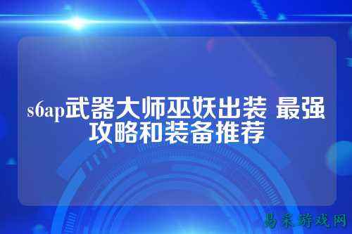 s6ap武器大师巫妖出装 最强攻略和装备推荐
