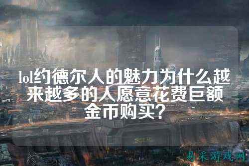 lol约德尔人的魅力为什么越来越多的人愿意花费巨额金币购买？