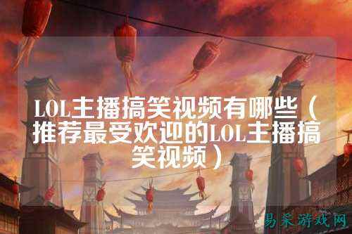 LOL主播搞笑视频有哪些（推荐最受欢迎的LOL主播搞笑视频）